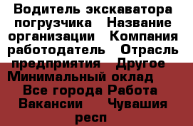 Водитель экскаватора-погрузчика › Название организации ­ Компания-работодатель › Отрасль предприятия ­ Другое › Минимальный оклад ­ 1 - Все города Работа » Вакансии   . Чувашия респ.